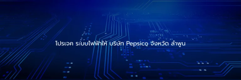 โปรเจค ระบบไฟฟ้าให้ บริษัท Pepsico จังหวัด ลำพูน